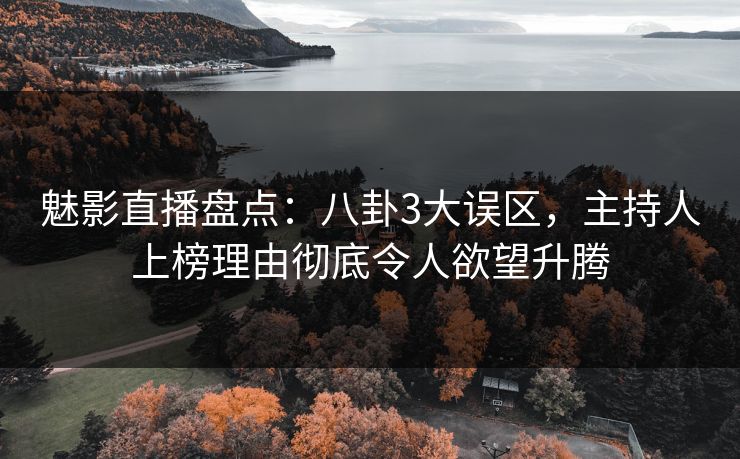 魅影直播盘点:八卦3大误区,主持人上榜理由彻底令人欲望升腾 魅影直播盘点:八卦3大误区,主持人上榜理由彻底令人欲望升腾