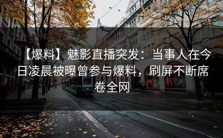 【爆料】魅影直播突发:当事人在今日凌晨被曝曾参与爆料,刷屏不断席卷全网 【爆料】魅影直播突发:当事人在今日凌晨被曝曾参与爆料,刷屏不断席卷全网