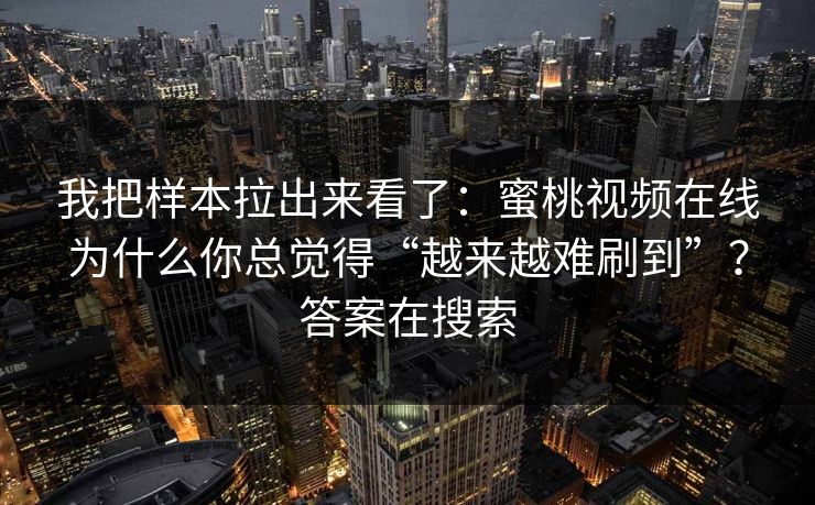 我把样本拉出来看了：蜜桃视频在线为什么你总觉得“越来越难刷到”？答案在搜索