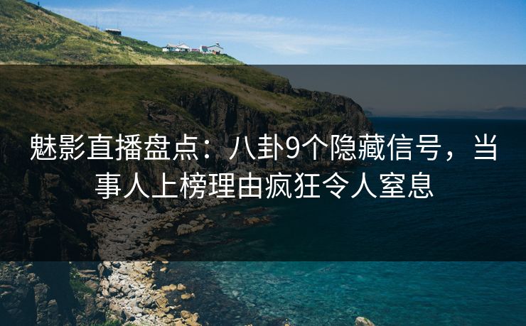 魅影直播盘点:八卦9个隐藏信号,当事人上榜理由疯狂令人窒息 魅影直播盘点:八卦9个隐藏信号,当事人上榜理由疯狂令人窒息