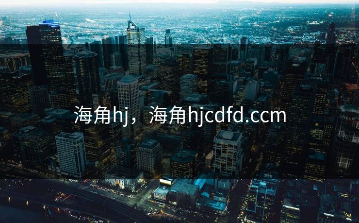 海角hj，海角hjcdfd.ccm